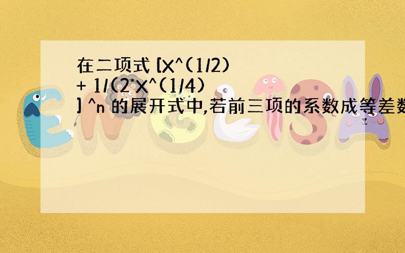 在二项式 [X^(1/2) + 1/(2*X^(1/4)] ^n 的展开式中,若前三项的系数成等差数列,则展开式的有理项