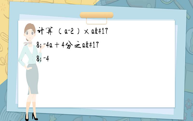 计算 （a-2）×a²-4a+4分之a²-4