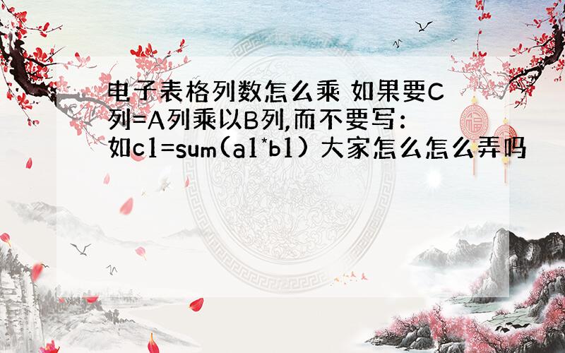 电子表格列数怎么乘 如果要C列=A列乘以B列,而不要写：如c1=sum(a1*b1) 大家怎么怎么弄吗