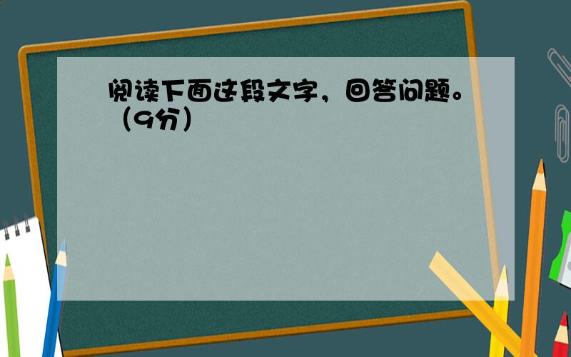 阅读下面这段文字，回答问题。（9分）