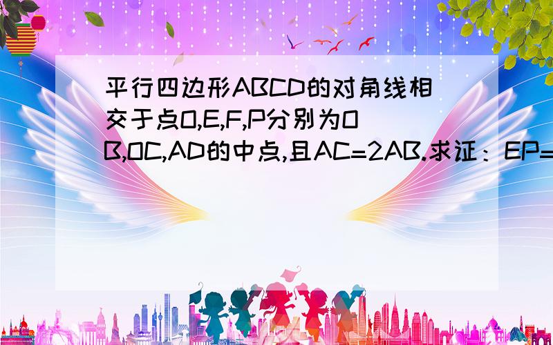 平行四边形ABCD的对角线相交于点O,E,F,P分别为OB,OC,AD的中点,且AC=2AB.求证：EP=EF.