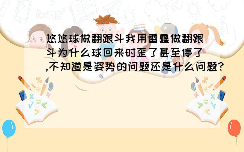 悠悠球做翻跟斗我用雷霆做翻跟斗为什么球回来时歪了甚至停了,不知道是姿势的问题还是什么问题?