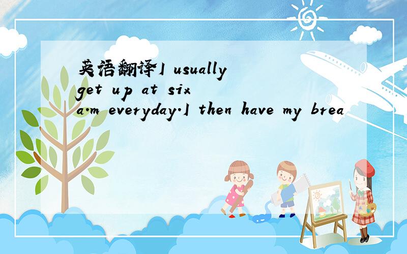 英语翻译I usually get up at six a.m everyday.I then have my brea