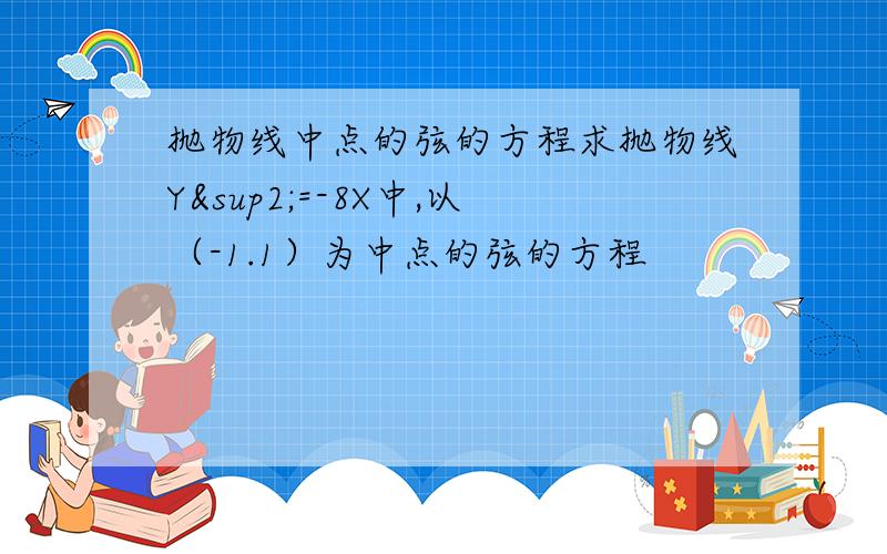 抛物线中点的弦的方程求抛物线Y²=-8X中,以（-1.1）为中点的弦的方程