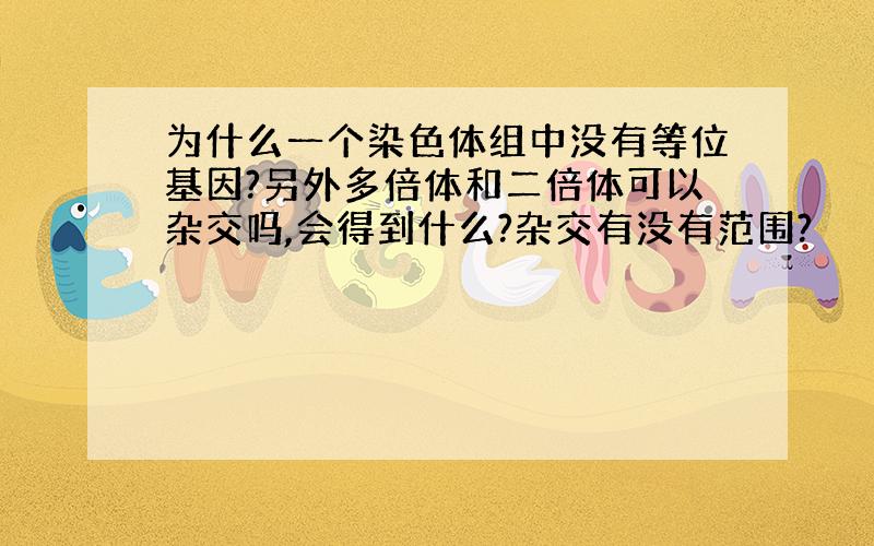 为什么一个染色体组中没有等位基因?另外多倍体和二倍体可以杂交吗,会得到什么?杂交有没有范围?