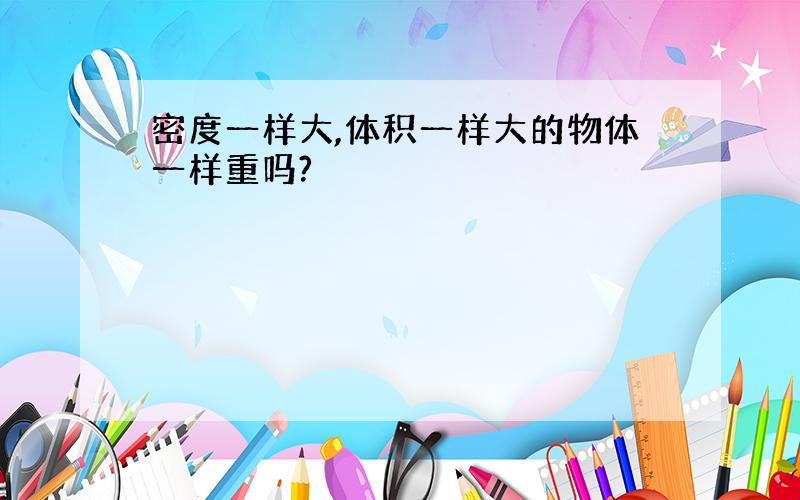 密度一样大,体积一样大的物体一样重吗?