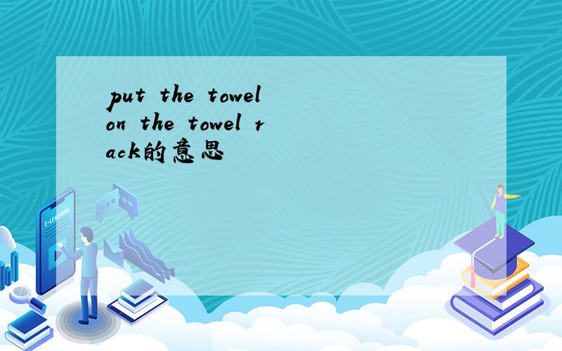 put the towel on the towel rack的意思