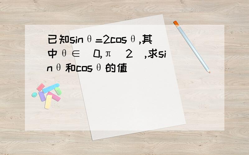 已知sinθ=2cosθ,其中θ∈（0,π／2）,求sinθ和cosθ的值