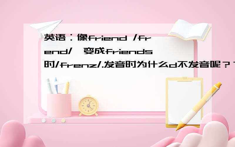 英语：像friend /frend/,变成friends时/frenz/.发音时为什么d不发音呢？？？