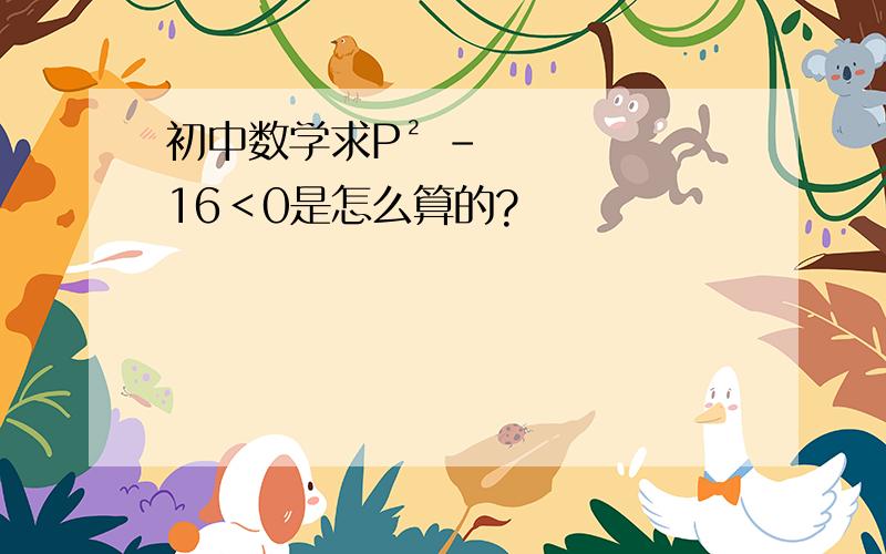 初中数学求P² -16＜0是怎么算的?