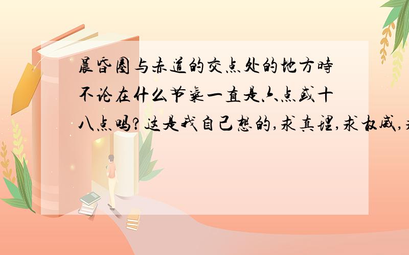 晨昏圈与赤道的交点处的地方时不论在什么节气一直是六点或十八点吗?这是我自己想的,求真理,求权威,求求求啊,