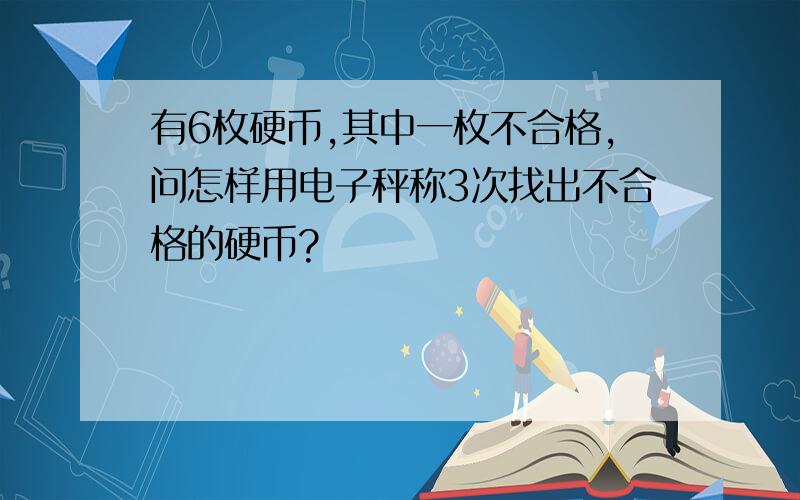 有6枚硬币,其中一枚不合格,问怎样用电子秤称3次找出不合格的硬币?