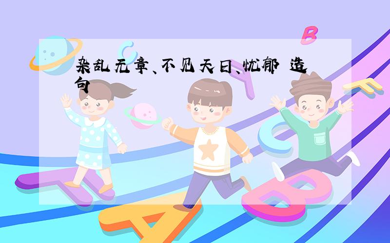 杂乱无章、不见天日、忧郁 造句