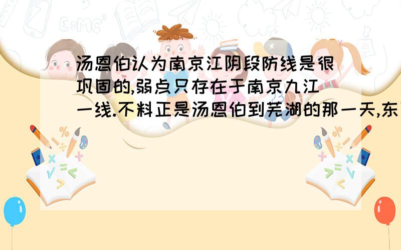 汤恩伯认为南京江阴段防线是很巩固的,弱点只存在于南京九江一线.不料正是汤恩伯到芜湖的那一天,东面防线又被我军突破了,这句