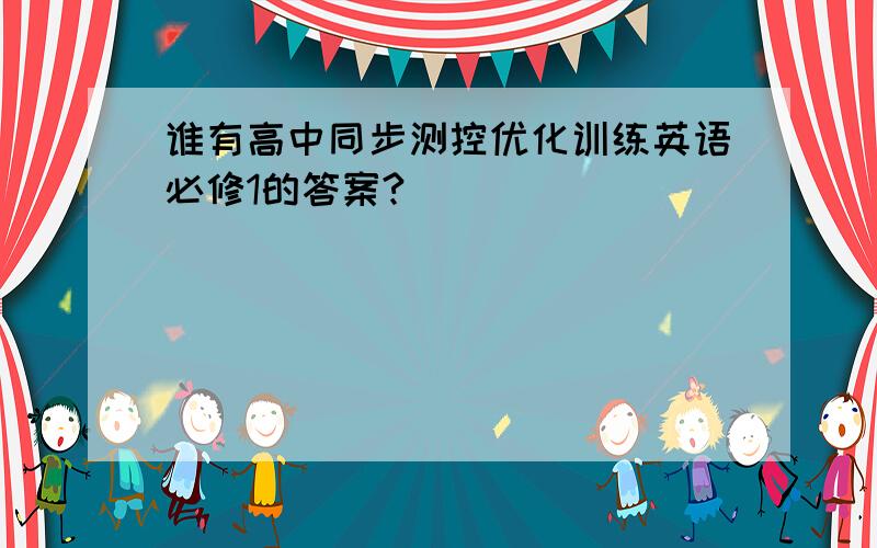 谁有高中同步测控优化训练英语必修1的答案?