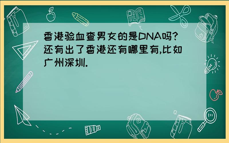 香港验血查男女的是DNA吗?还有出了香港还有哪里有,比如广州深圳.