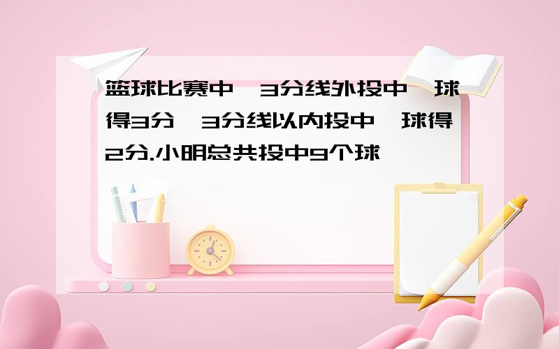 篮球比赛中,3分线外投中一球得3分,3分线以内投中一球得2分.小明总共投中9个球,