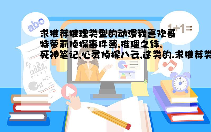 求推荐推理类型的动漫我喜欢哥特萝莉侦探事件薄,推理之绊,死神笔记,心灵侦探八云,这类的.求推荐类似的推理动漫