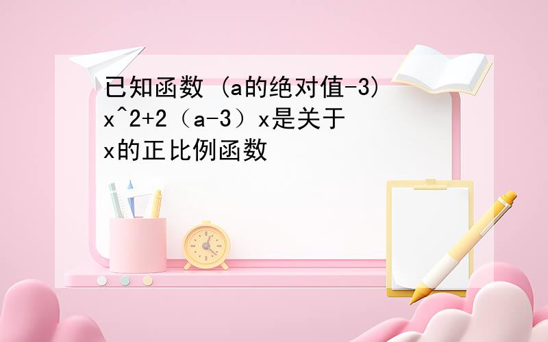 已知函数 (a的绝对值-3)x^2+2（a-3）x是关于x的正比例函数