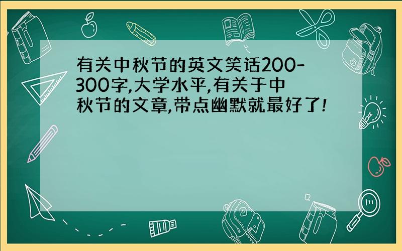 有关中秋节的英文笑话200-300字,大学水平,有关于中秋节的文章,带点幽默就最好了!