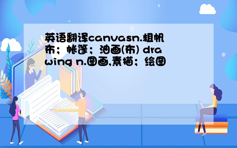 英语翻译canvasn.粗帆布；帐篷；油画(布) drawing n.图画,素描；绘图