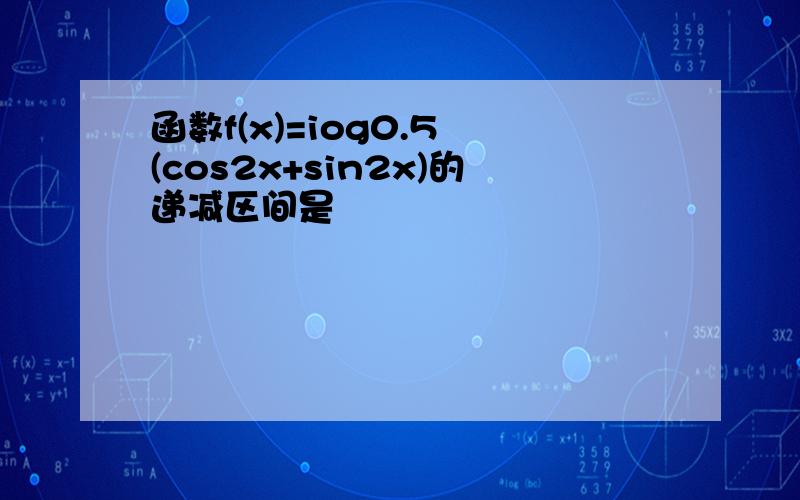 函数f(x)=iog0.5 (cos2x+sin2x)的递减区间是