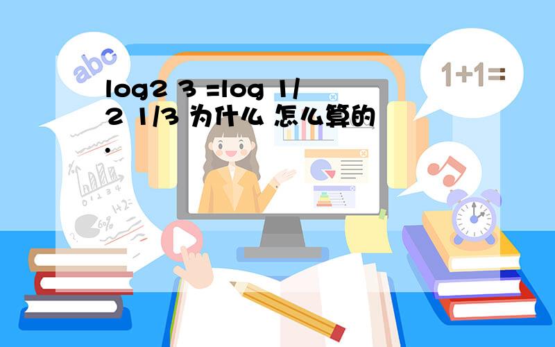 log2 3 =log 1/2 1/3 为什么 怎么算的.