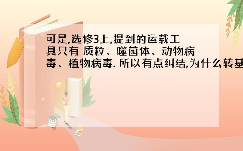 可是,选修3上,提到的运载工具只有 质粒、噬菌体、动物病毒、植物病毒. 所以有点纠结,为什么转基因植