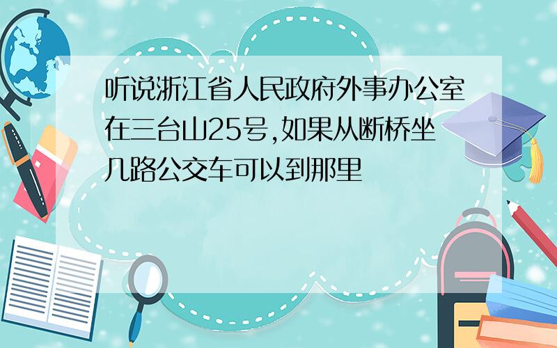 听说浙江省人民政府外事办公室在三台山25号,如果从断桥坐几路公交车可以到那里