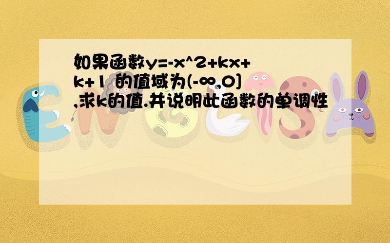 如果函数y=-x^2+kx+k+1 的值域为(-∞,0],求k的值.并说明此函数的单调性