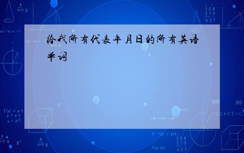 给我所有代表年月日的所有英语单词