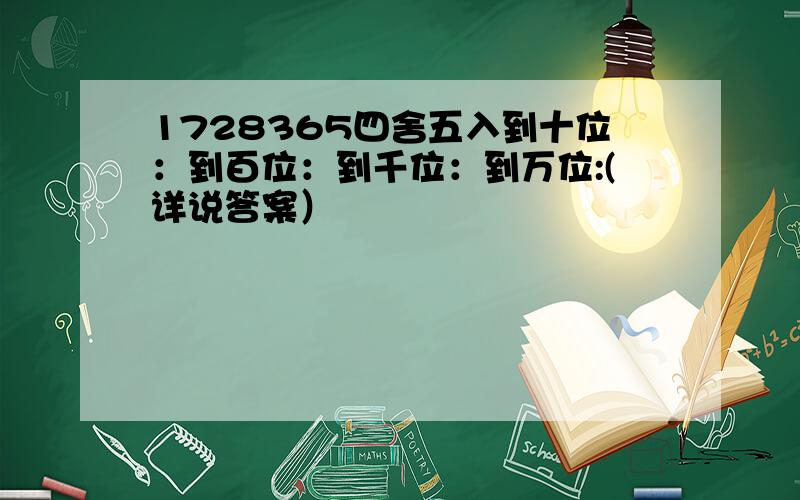 1728365四舍五入到十位：到百位：到千位：到万位:(详说答案）