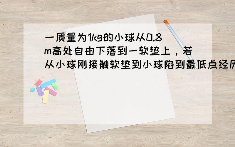 一质量为1kg的小球从0.8m高处自由下落到一软垫上，若从小球刚接触软垫到小球陷到最低点经历0.2秒，求软垫对小球的平均