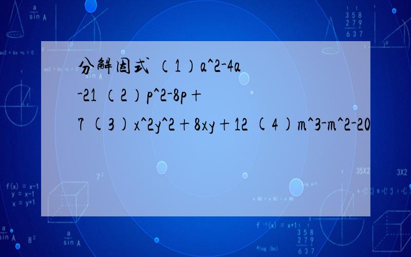 分解因式 （1）a^2-4a-21 （2）p^2-8p+7 (3)x^2y^2+8xy+12 (4)m^3-m^2-20