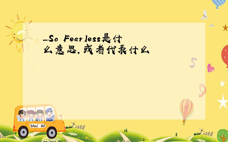 _So FearIess是什么意思,或者代表什么