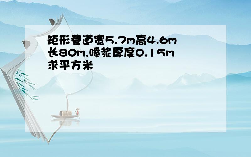 矩形巷道宽5.7m高4.6m长80m,喷浆厚度0.15m求平方米