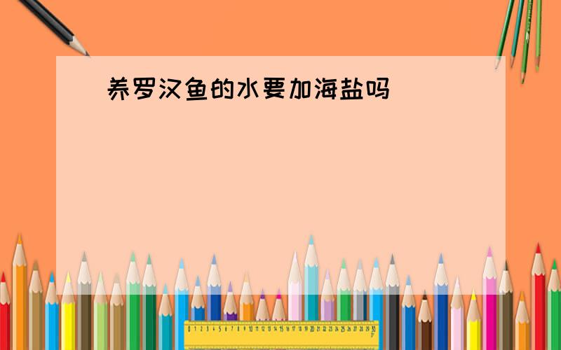 养罗汉鱼的水要加海盐吗