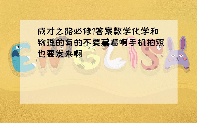 成才之路必修1答案数学化学和物理的有的不要藏着啊手机拍照也要发来啊