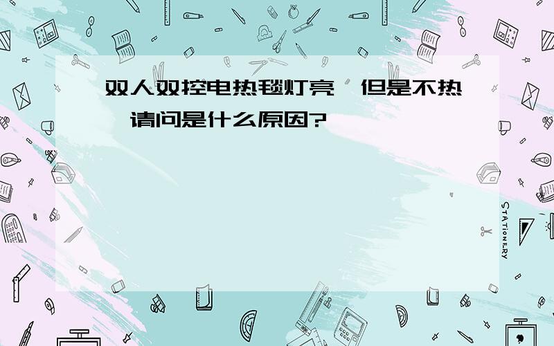 双人双控电热毯灯亮,但是不热,请问是什么原因?