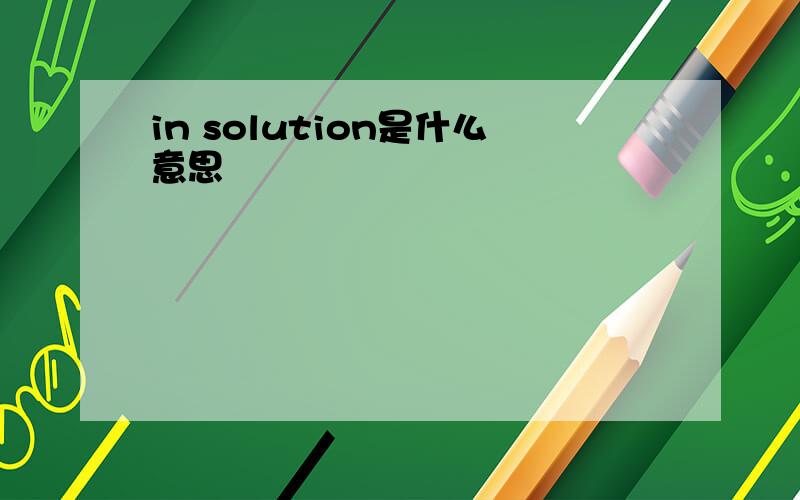 in solution是什么意思