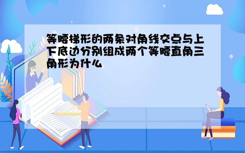 等腰梯形的两条对角线交点与上下底边分别组成两个等腰直角三角形为什么