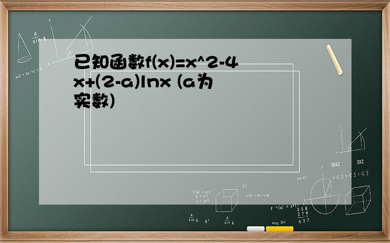 已知函数f(x)=x^2-4x+(2-a)lnx (a为实数)