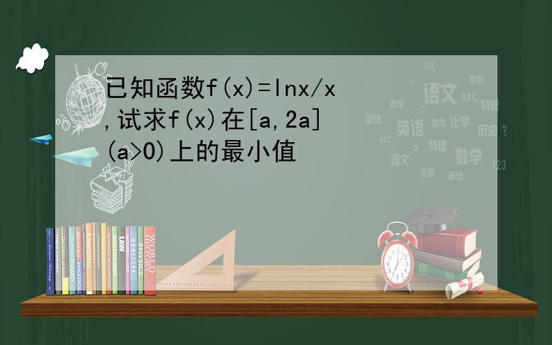 已知函数f(x)=lnx/x,试求f(x)在[a,2a](a>0)上的最小值