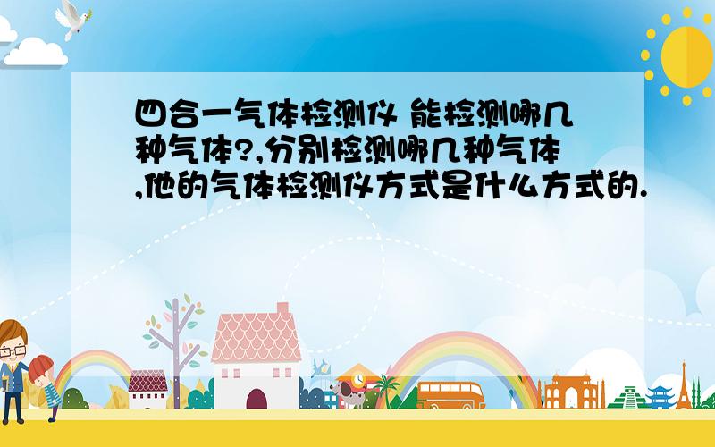 四合一气体检测仪 能检测哪几种气体?,分别检测哪几种气体,他的气体检测仪方式是什么方式的.