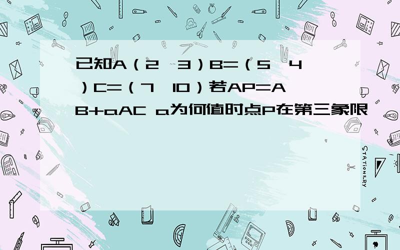 已知A（2,3）B=（5,4）C=（7,10）若AP=AB+aAC a为何值时点P在第三象限