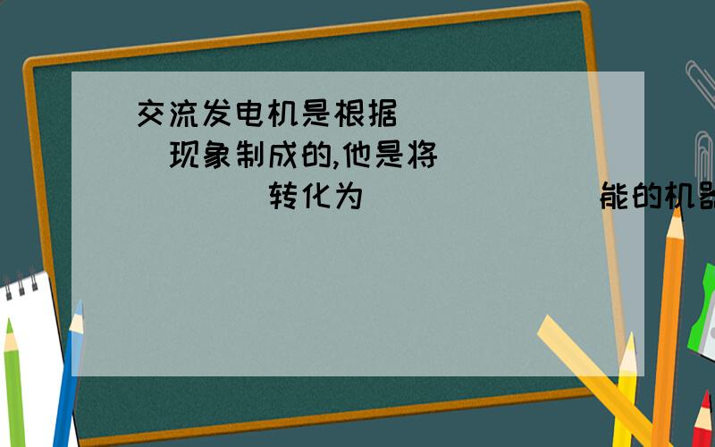 交流发电机是根据_______现象制成的,他是将________转化为_______能的机器,