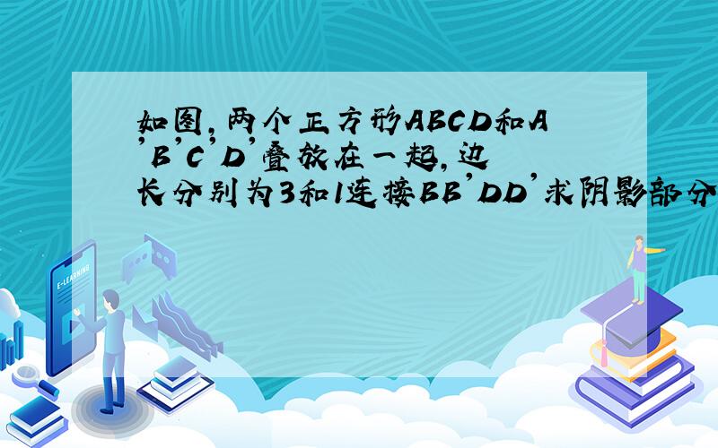 如图,两个正方形ABCD和A'B'C'D'叠放在一起,边长分别为3和1连接BB'DD'求阴影部分面.