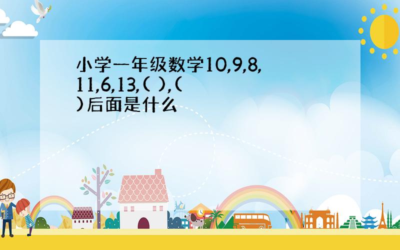 小学一年级数学10,9,8,11,6,13,( ),( )后面是什么