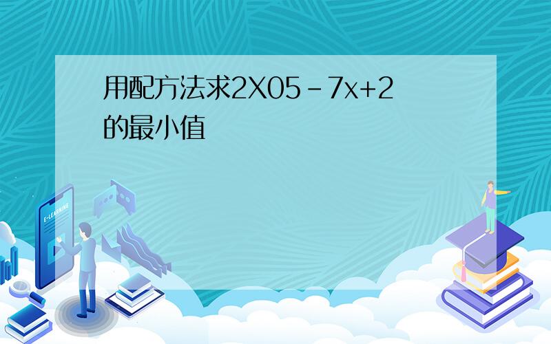 用配方法求2X05-7x+2的最小值