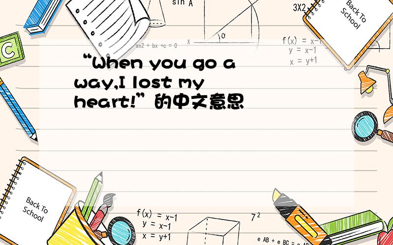 “When you go away,I lost my heart!”的中文意思